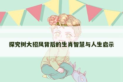 探究树大招风背后的生肖智慧与人生启示