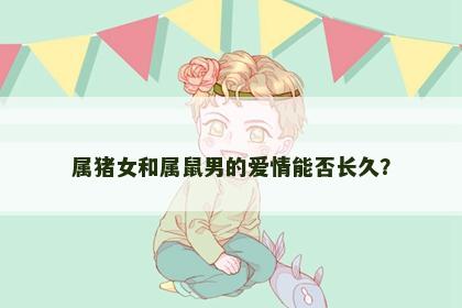 属猪女和属鼠男的爱情能否长久？