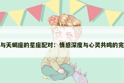 双鱼座与天蝎座的星座配对：情感深度与心灵共鸣的完美结合