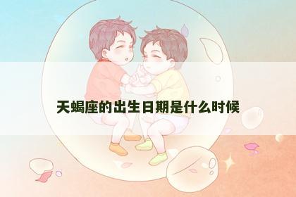 天蝎座的出生日期是什么时候