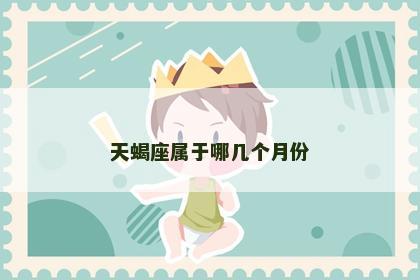 天蝎座属于哪几个月份