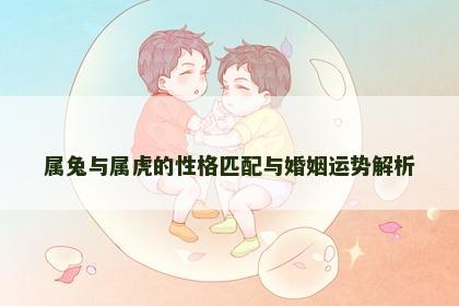 属兔与属虎的性格匹配与婚姻运势解析