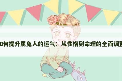 如何提升属兔人的运气：从性格到命理的全面调整