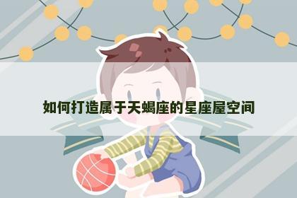 如何打造属于天蝎座的星座屋空间