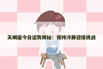 天蝎座今日运势揭秘：保持冷静迎接挑战