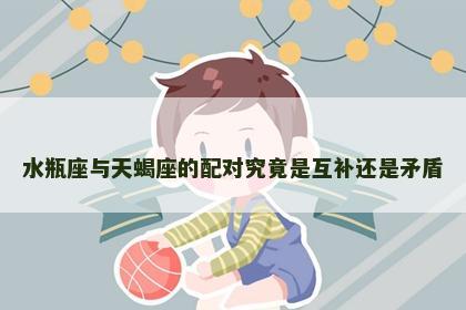 水瓶座与天蝎座的配对究竟是互补还是矛盾
