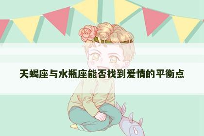 天蝎座与水瓶座能否找到爱情的平衡点