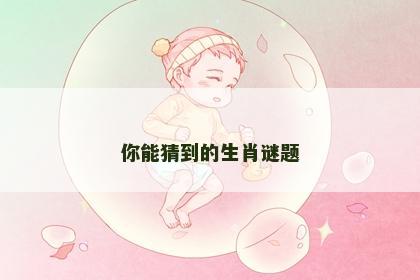 你能猜到的生肖谜题