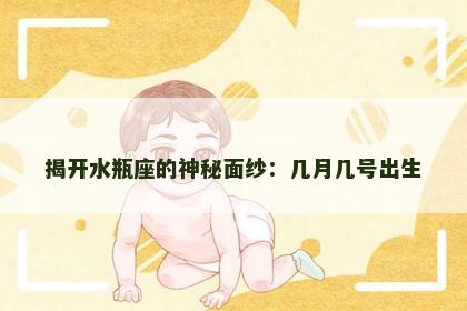 揭开水瓶座的神秘面纱：几月几号出生