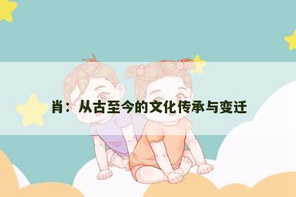 肖：从古至今的文化传承与变迁