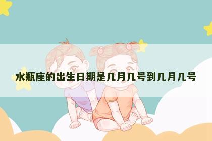 水瓶座的出生日期是几月几号到几月几号