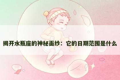 揭开水瓶座的神秘面纱：它的日期范围是什么