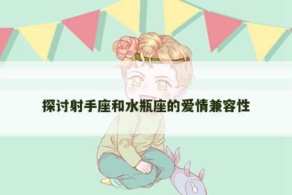 探讨射手座和水瓶座的爱情兼容性