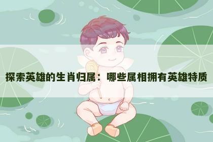 探索英雄的生肖归属：哪些属相拥有英雄特质