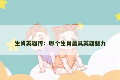 生肖英雄传：哪个生肖最具英雄魅力