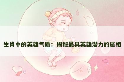 生肖中的英雄气质：揭秘最具英雄潜力的属相