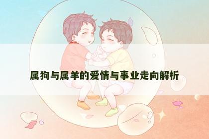 属狗与属羊的爱情与事业走向解析