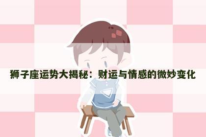狮子座运势大揭秘：财运与情感的微妙变化