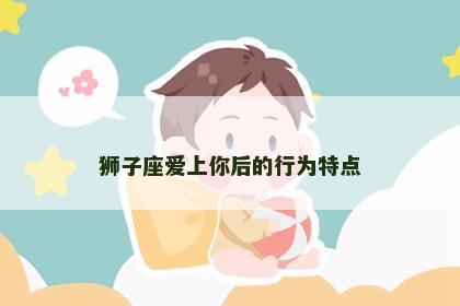 狮子座爱上你后的行为特点