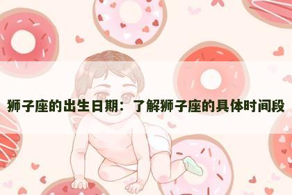 狮子座的出生日期：了解狮子座的具体时间段