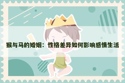 猴与马的婚姻：性格差异如何影响感情生活