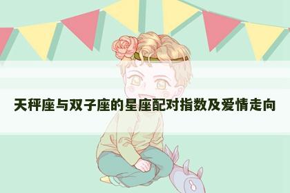 天秤座与双子座的星座配对指数及爱情走向