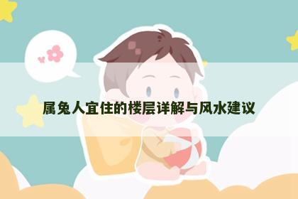 属兔人宜住的楼层详解与风水建议