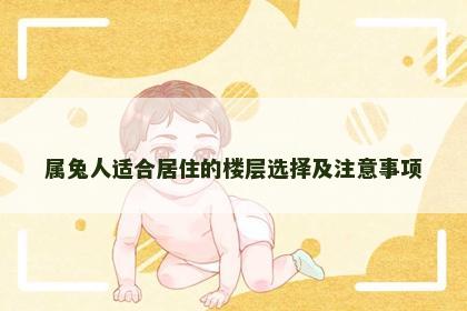属兔人适合居住的楼层选择及注意事项