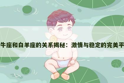 金牛座和白羊座的关系揭秘：激情与稳定的完美平衡