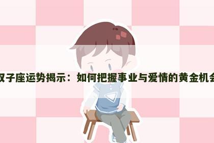 双子座运势揭示：如何把握事业与爱情的黄金机会
