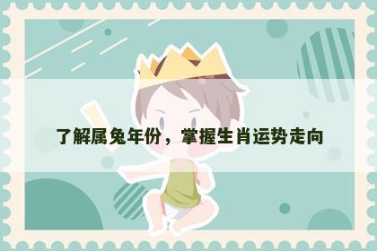 了解属兔年份，掌握生肖运势走向