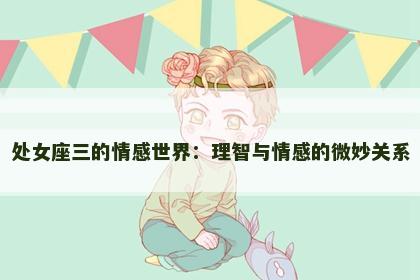处女座三的情感世界：理智与情感的微妙关系