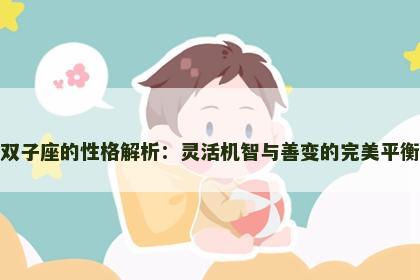双子座的性格解析：灵活机智与善变的完美平衡