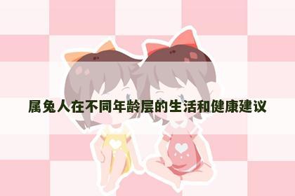 属兔人在不同年龄层的生活和健康建议
