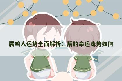属鸡人运势全面解析：后的命运走势如何