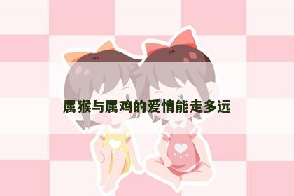 属猴与属鸡的爱情能走多远