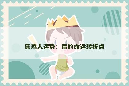 属鸡人运势：后的命运转折点