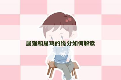 属猴和属鸡的缘分如何解读