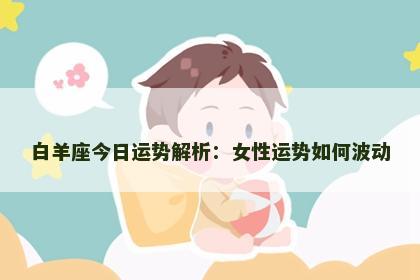 白羊座今日运势解析：女性运势如何波动