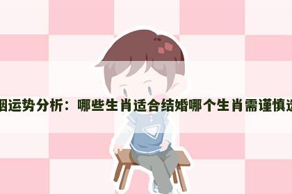 生肖婚姻运势分析：哪些生肖适合结婚哪个生肖需谨慎选择伴侣