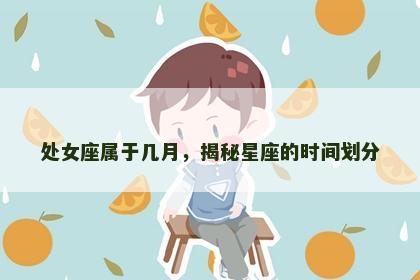 处女座属于几月，揭秘星座的时间划分