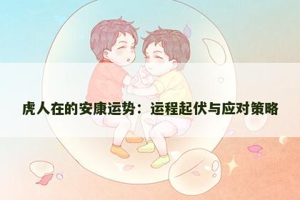 虎人在的安康运势：运程起伏与应对策略