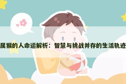 属猴的人命运解析：智慧与挑战并存的生活轨迹