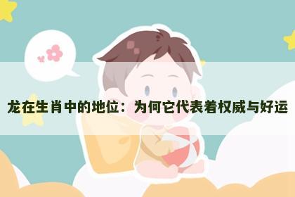 龙在生肖中的地位：为何它代表着权威与好运