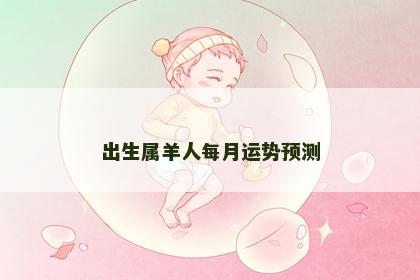 出生属羊人每月运势预测