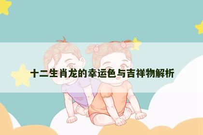 十二生肖龙的幸运色与吉祥物解析