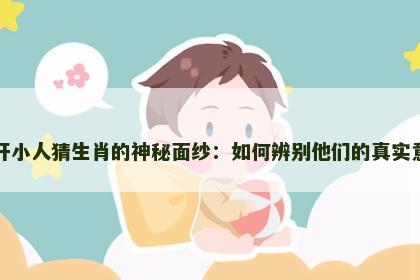 揭开小人猜生肖的神秘面纱：如何辨别他们的真实意图