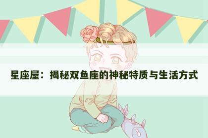 星座屋：揭秘双鱼座的神秘特质与生活方式