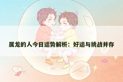 属龙的人今日运势解析：好运与挑战并存
