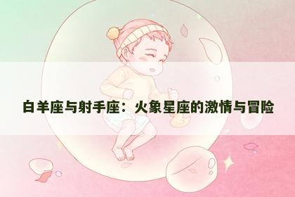 白羊座与射手座：火象星座的激情与冒险